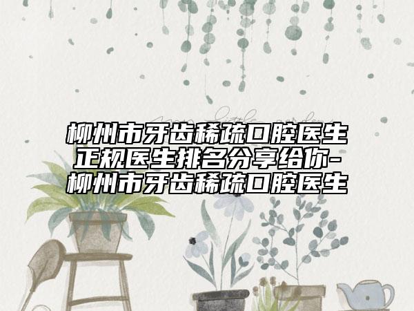 柳州市牙齿稀疏口腔医生正规医生排名分享给你-柳州市牙齿稀疏口腔医生