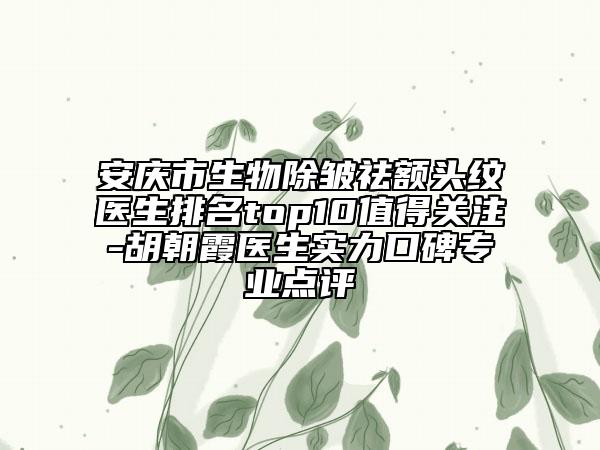 安庆市生物除皱祛额头纹医生排名top10值得关注-胡朝霞医生实力口碑专业点评