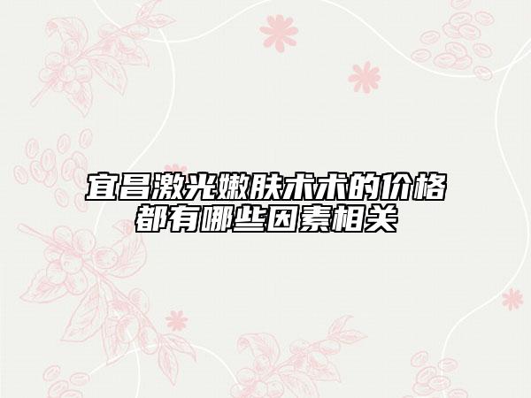 宜昌激光嫩肤术术的价格都有哪些因素相关