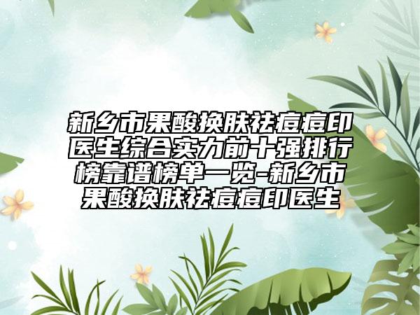 新乡市果酸换肤祛痘痘印医生综合实力前十强排行榜靠谱榜单一览-新乡市果酸换肤祛痘痘印医生