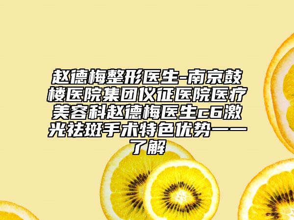 赵德梅整形医生-南京鼓楼医院集团仪征医院医疗美容科赵德梅医生c6激光祛斑手术特色优势一一了解