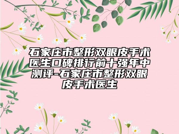石家庄市整形双眼皮手术医生口碑排行前十强年中测评-石家庄市整形双眼皮手术医生