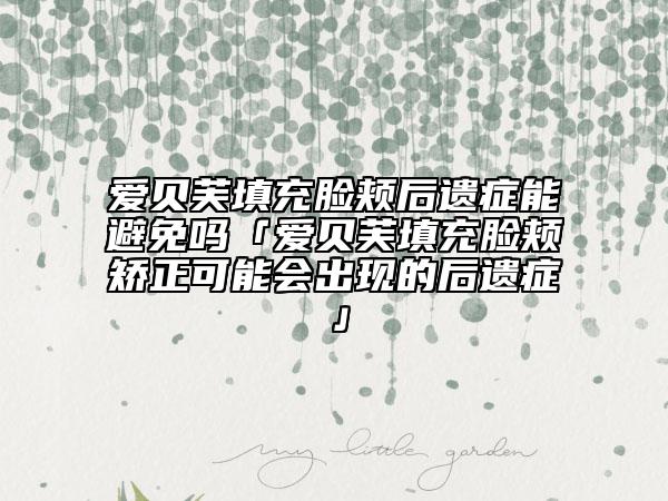 爱贝芙填充脸颊后遗症能避免吗「爱贝芙填充脸颊矫正可能会出现的后遗症」