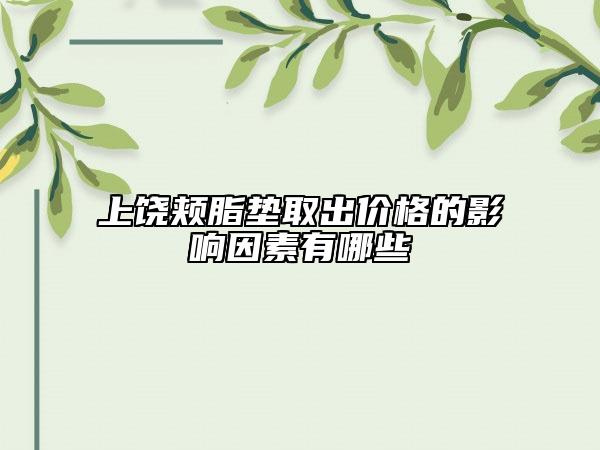 上饶颊脂垫取出价格的影响因素有哪些