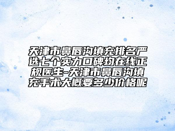 天津市鼻唇沟填充排名严选七个实力口碑均在线正规医生-天津市鼻唇沟填充手术大概要多少价格呢