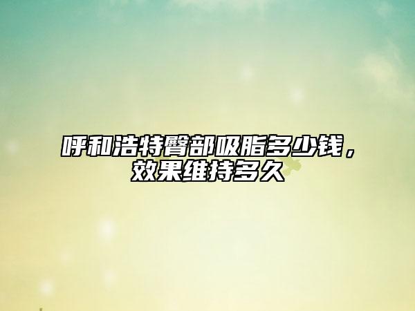 呼和浩特臀部吸脂多少钱，效果维持多久