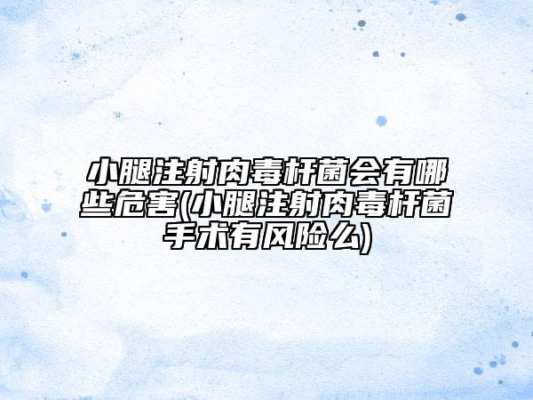 小腿注射肉毒杆菌会有哪些危害(小腿注射肉毒杆菌手术有风险么)