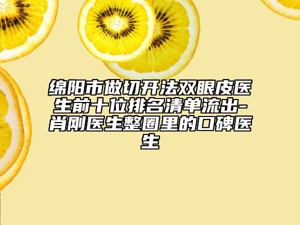 绵阳市做切开法双眼皮医生前十位排名清单流出-肖刚医生整圈里的口碑医生