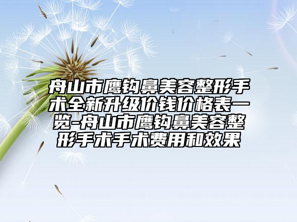 舟山市鹰钩鼻美容整形手术全新升级价钱价格表一览-舟山市鹰钩鼻美容整形手术手术费用和效果