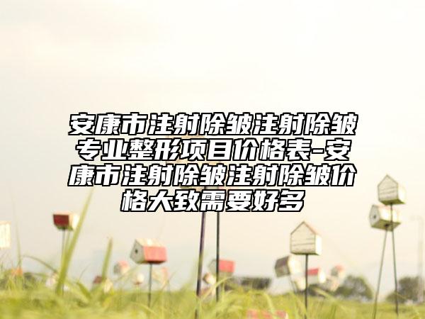 安康市注射除皱注射除皱专业整形项目价格表-安康市注射除皱注射除皱价格大致需要好多