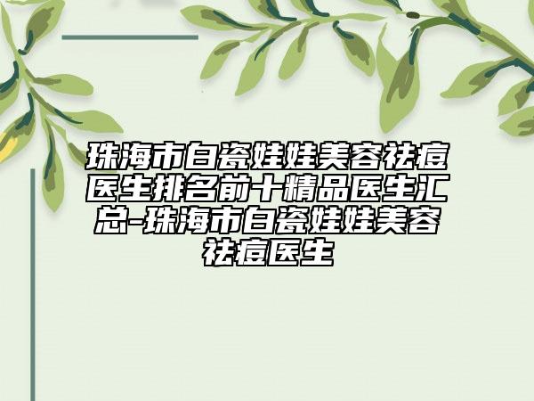 珠海市白瓷娃娃美容祛痘医生排名前十精品医生汇总-珠海市白瓷娃娃美容祛痘医生