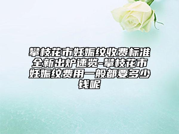 攀枝花市妊娠纹收费标准全新出炉速览-攀枝花市妊娠纹费用一般都要多少钱呢