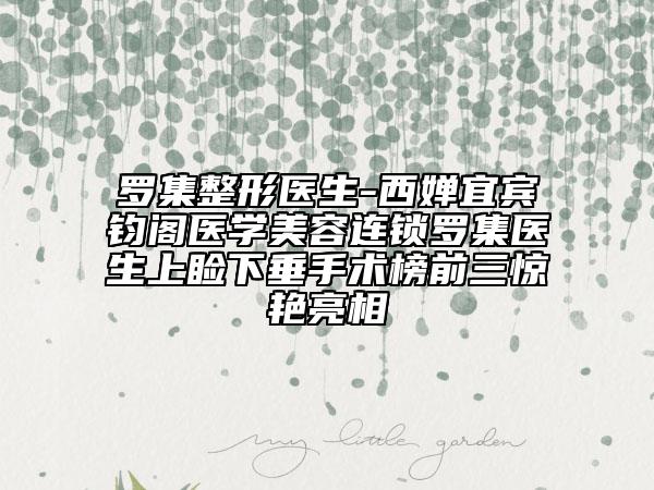 罗集整形医生-西婵宜宾钧阁医学美容连锁罗集医生上睑下垂手术榜前三惊艳亮相