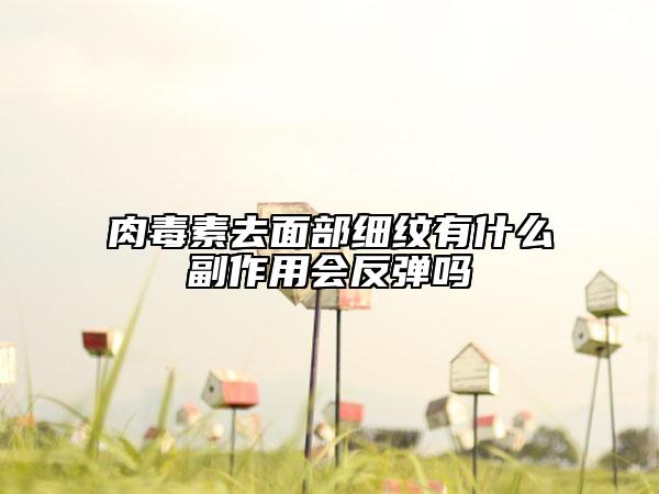 肉毒素去面部细纹有什么副作用会反弹吗
