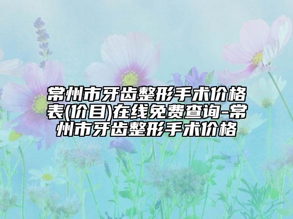 常州市牙齿整形手术价格表(价目)在线免费查询-常州市牙齿整形手术价格