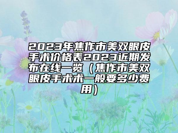 2023年焦作市美双眼皮手术价格表2023近期发布在线一览（焦作市美双眼皮手术术一般要多少费用）