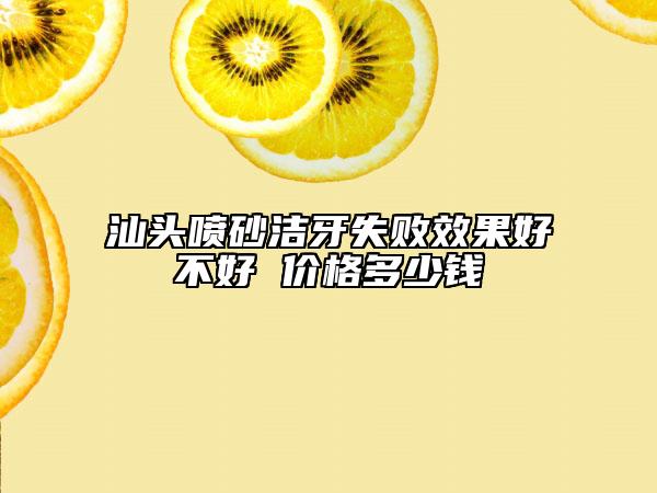 汕头喷砂洁牙失败效果好不好 价格多少钱