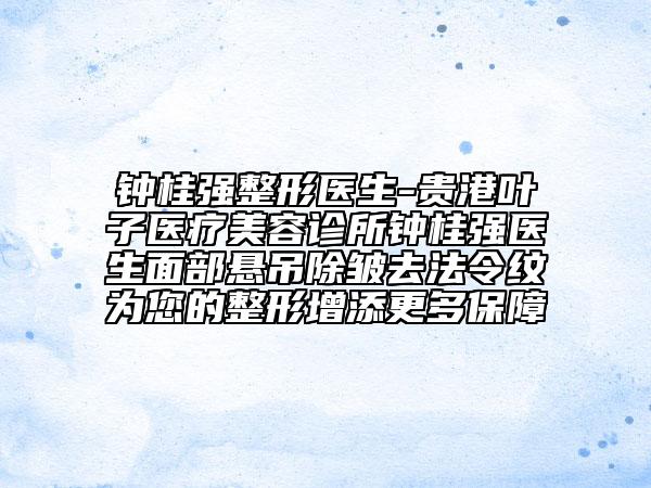 钟桂强整形医生-贵港叶子医疗美容诊所钟桂强医生面部悬吊除皱去法令纹为您的整形增添更多保障