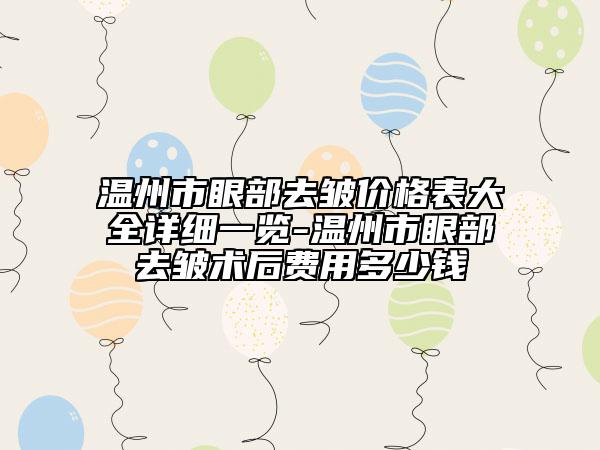 温州市眼部去皱价格表大全详细一览-温州市眼部去皱术后费用多少钱