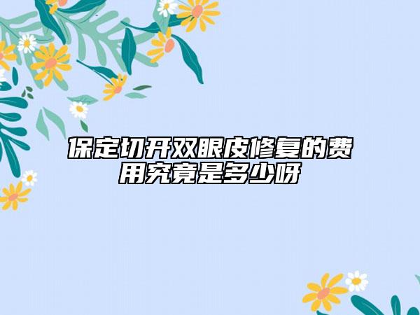 保定切开双眼皮修复的费用究竟是多少呀