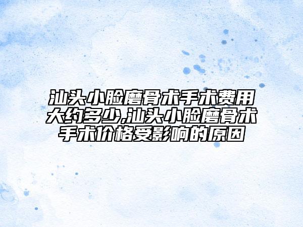 汕头小脸磨骨术手术费用大约多少,汕头小脸磨骨术手术价格受影响的原因