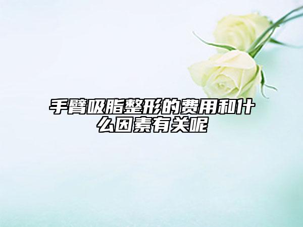 手臂吸脂整形的费用和什么因素有关呢