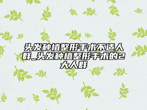 头发种植整形手术不适人群_头发种植整形手术的2大人群