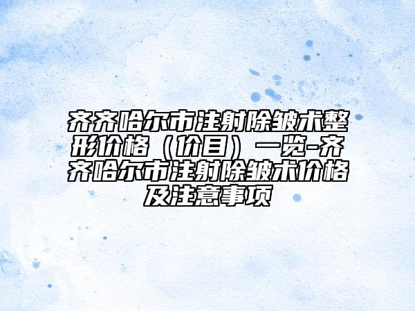 齐齐哈尔市注射除皱术整形价格（价目）一览-齐齐哈尔市注射除皱术价格及注意事项