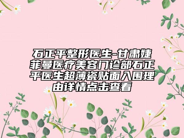 石正平整形医生-甘肃婕菲曼医疗美容门诊部石正平医生超薄瓷贴面入围理由详情点击查看