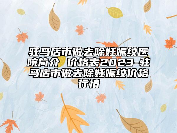 驻马店市做去除妊娠纹医院简介 价格表2023-驻马店市做去除妊娠纹价格行情
