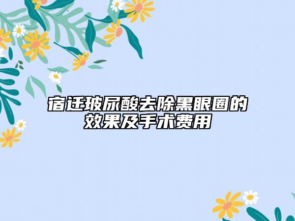宿迁玻尿酸去除黑眼圈的效果及手术费用