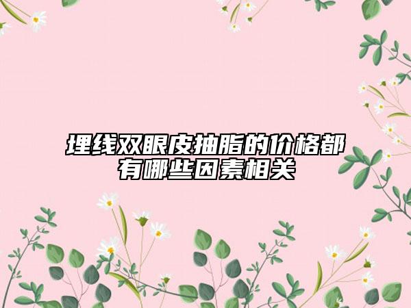 埋线双眼皮抽脂的价格都有哪些因素相关