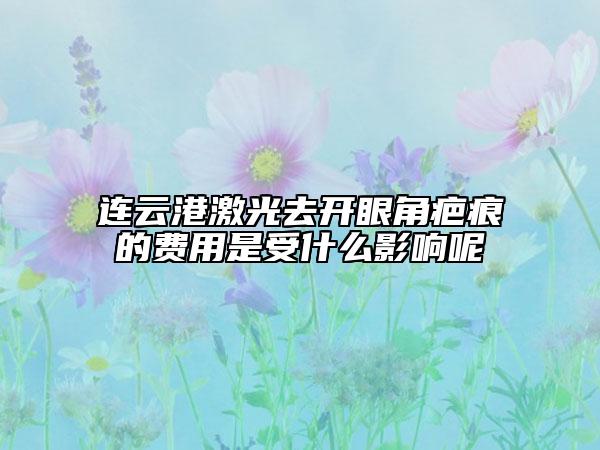 连云港激光去开眼角疤痕的费用是受什么影响呢