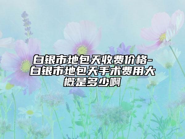 白银市地包天收费价格-白银市地包天手术费用大概是多少啊