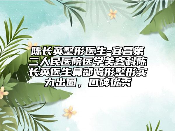 陈长英整形医生-宜昌第二人民医院医学美容科陈长英医生鼻部畸形整形实力出圈，口碑优秀