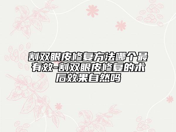 割双眼皮修复方法哪个最有效-割双眼皮修复的术后效果自然吗