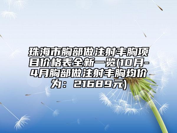 珠海市胸部做注射丰胸项目价格表全新一览(10月-4月胸部做注射丰胸均价为：21689元)