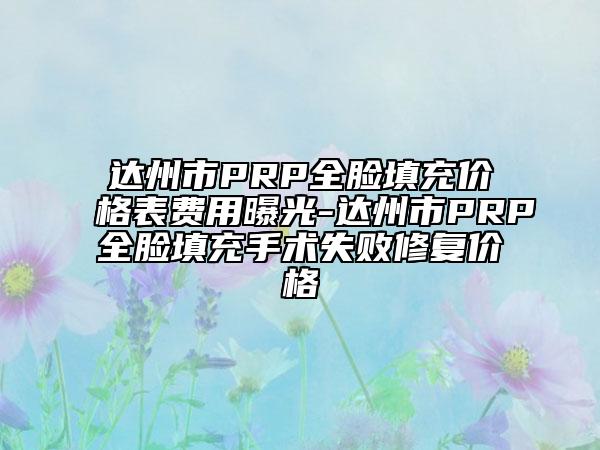 达州市PRP全脸填充价格表费用曝光-达州市PRP全脸填充手术失败修复价格