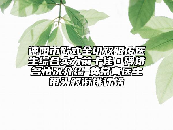 德阳市欧式全切双眼皮医生综合实力前十佳口碑排名情况介绍-黄常青医生带头领衔排行榜
