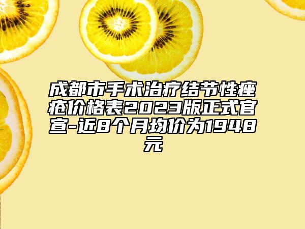 成都市手术治疗结节性痤疮价格表2023版正式官宣-近8个月均价为1948元