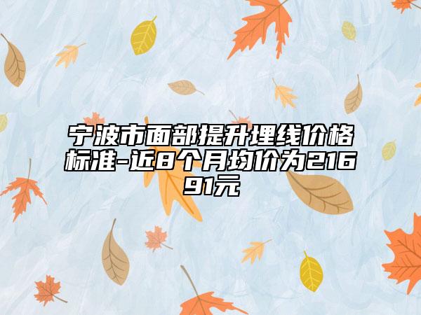 宁波市面部提升埋线价格标准-近8个月均价为21691元