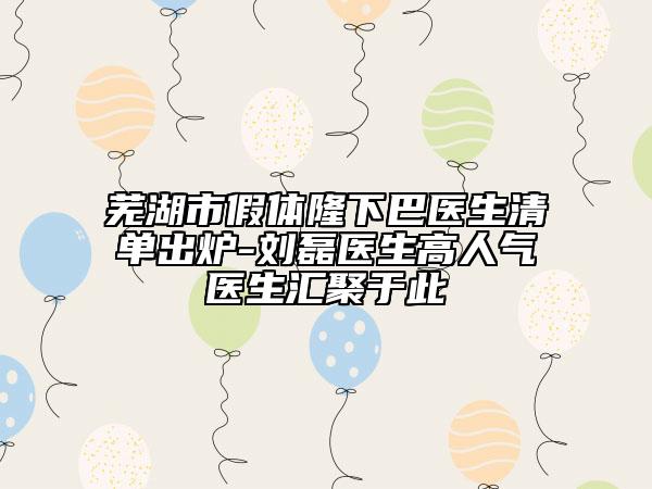 芜湖市假体隆下巴医生清单出炉-刘磊医生高人气医生汇聚于此