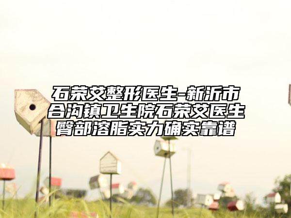 石荣艾整形医生-新沂市合沟镇卫生院石荣艾医生臀部溶脂实力确实靠谱