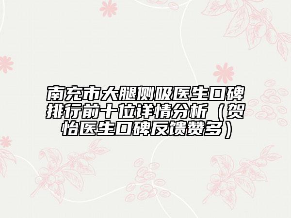 南充市大腿侧吸医生口碑排行前十位详情分析（贺怡医生口碑反馈赞多）