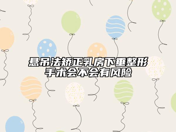 悬吊法矫正乳房下垂整形手术会不会有风险