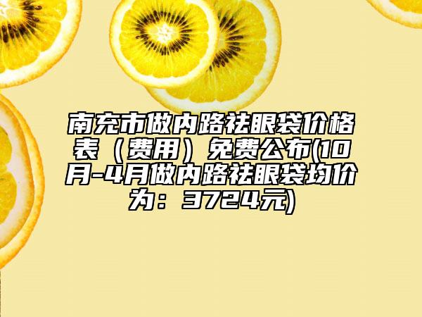 南充市做内路祛眼袋价格表（费用）免费公布(10月-4月做内路祛眼袋均价为：3724元)