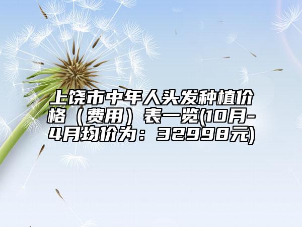 上饶市中年人头发种植价格（费用）表一览(10月-4月均价为：32998元)