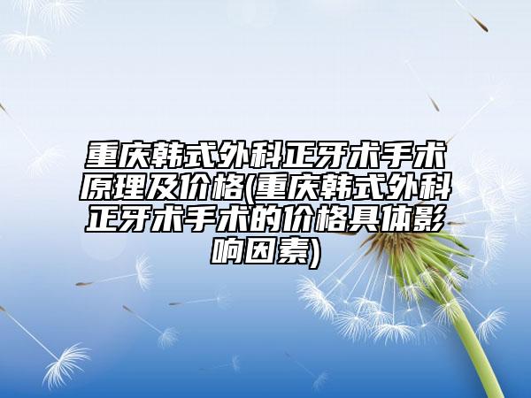 重庆韩式外科正牙术手术原理及价格(重庆韩式外科正牙术手术的价格具体影响因素)