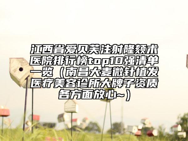 江西省爱贝芙注射隆颏术医院排行榜top10强清单一览（南昌大麦微针植发医疗美容诊所大牌子资质各方面放心~）