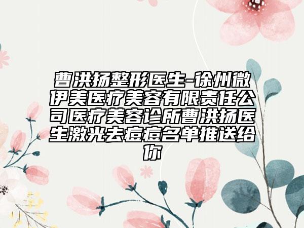曹洪扬整形医生-徐州微伊美医疗美容有限责任公司医疗美容诊所曹洪扬医生激光去痘痘名单推送给你